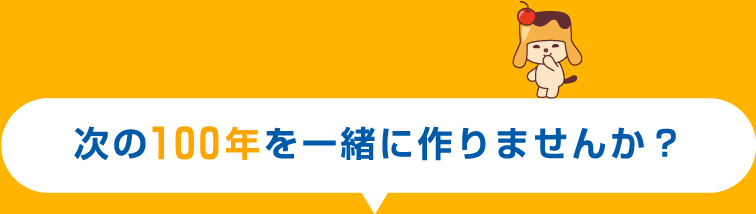 次の100年を一緒に作りませんか？